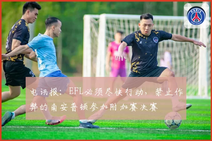 电讯报：EFL必须尽快行动，禁止作弊的南安普顿参加附加赛决赛