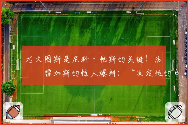 尤文图斯是尼科·帕斯的关键！法布雷加斯的惊人爆料：“决定性的转折...”