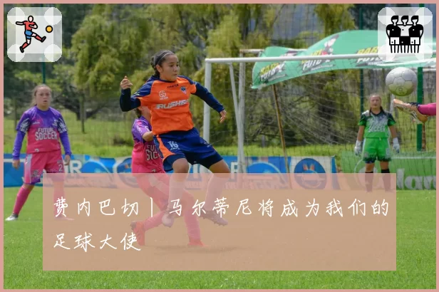 费内巴切丨马尔蒂尼将成为我们的足球大使