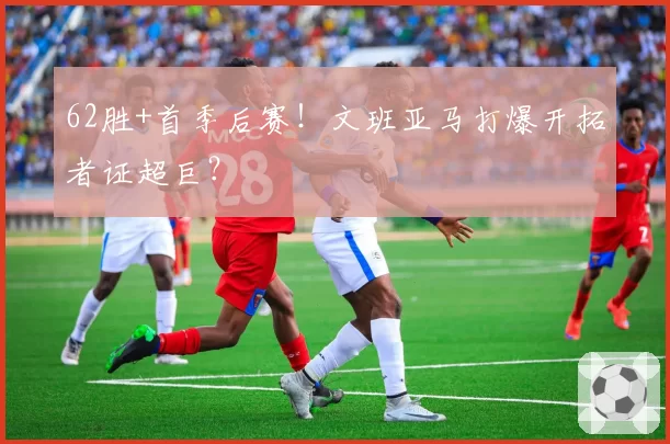 62胜+首季后赛！文班亚马打爆开拓者证超巨？