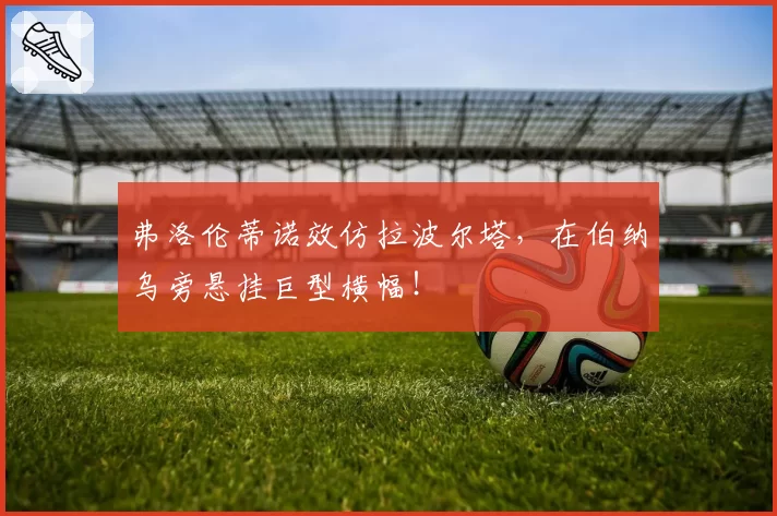 弗洛伦蒂诺效仿拉波尔塔，在伯纳乌旁悬挂巨型横幅！