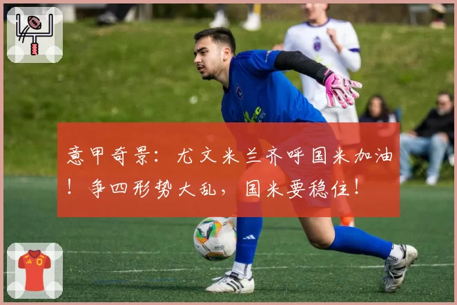 意甲奇景:尤文米兰齐呼国米加油!争四形势大乱,国米要稳住!