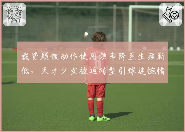 戴资颖假动作使用频率降至生涯新低，天才少女被迫转型引球迷惋惜